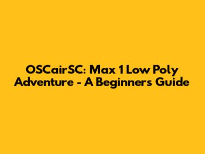OSCairSC: Max 1 Low Poly Adventure - A Beginner's Guide