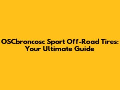OSCbroncosc Sport Off-Road Tires: Your Ultimate Guide