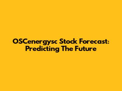 OSCenergysc Stock Forecast: Predicting The Future