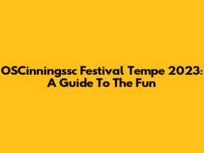 OSCinningssc Festival Tempe 2023: A Guide To The Fun