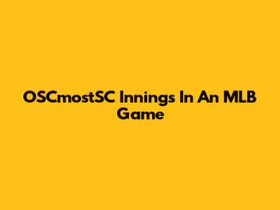 OSCmostSC Innings In An MLB Game