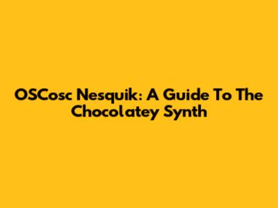 OSCosc Nesquik: A Guide To The Chocolatey Synth