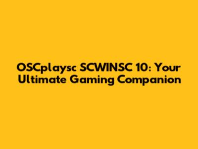 OSCplaysc SCWINSC 10: Your Ultimate Gaming Companion