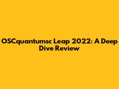 OSCquantumsc Leap 2022: A Deep Dive Review