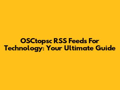 OSCtopsc RSS Feeds For Technology: Your Ultimate Guide