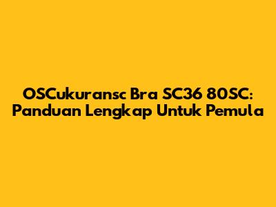 OSCukuransc Bra SC36 80SC: Panduan Lengkap Untuk Pemula
