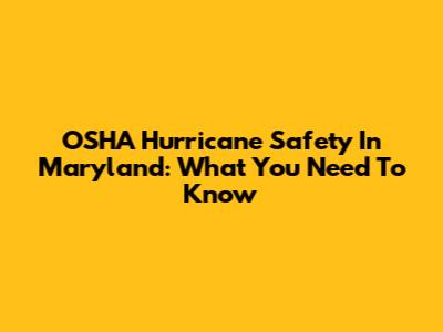 OSHA Hurricane Safety In Maryland: What You Need To Know