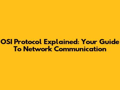OSI Protocol Explained: Your Guide To Network Communication