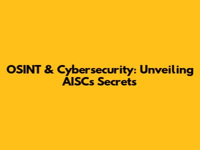 OSINT & Cybersecurity: Unveiling AISC's Secrets