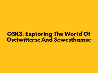 OSRS: Exploring The World Of Osctwittersc And Sewesthamse
