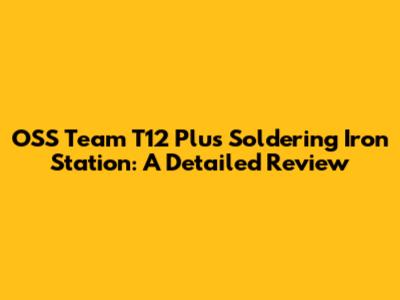 OSS Team T12 Plus Soldering Iron Station: A Detailed Review