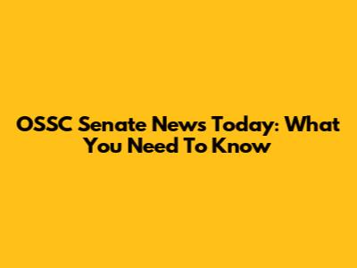 OSSC Senate News Today: What You Need To Know