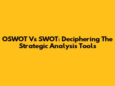 OSWOT Vs SWOT: Deciphering The Strategic Analysis Tools