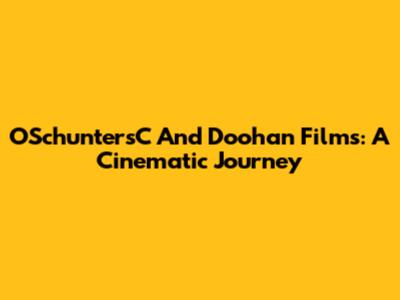OSchuntersC And Doohan Films: A Cinematic Journey
