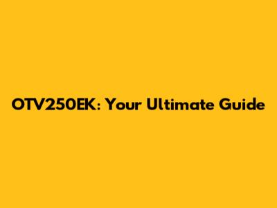OTV250EK: Your Ultimate Guide
