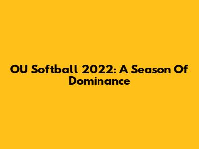 OU Softball 2022: A Season Of Dominance