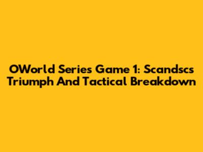 OWorld Series Game 1: Scandsc's Triumph And Tactical Breakdown