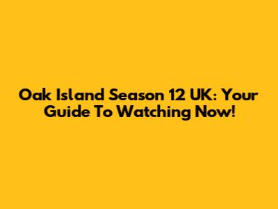 Oak Island Season 12 UK: Your Guide To Watching Now!