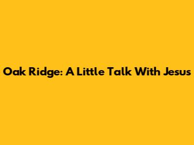 Oak Ridge: A Little Talk With Jesus