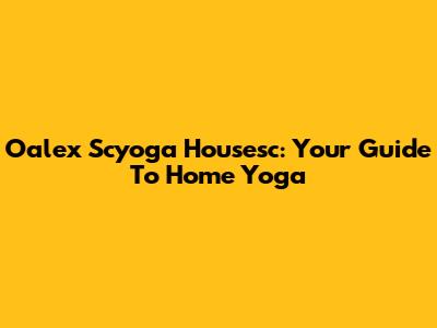 Oalex Scyoga Housesc: Your Guide To Home Yoga