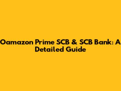 Oamazon Prime SCB & SCB Bank: A Detailed Guide