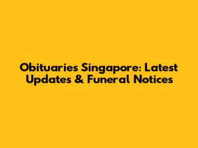 Obituaries Singapore: Latest Updates & Funeral Notices