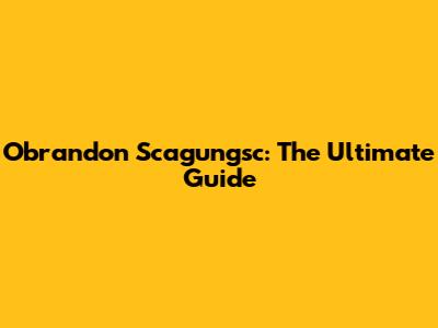 Obrandon Scagungsc: The Ultimate Guide