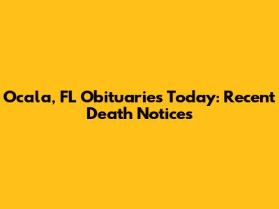 Ocala, FL Obituaries Today: Recent Death Notices