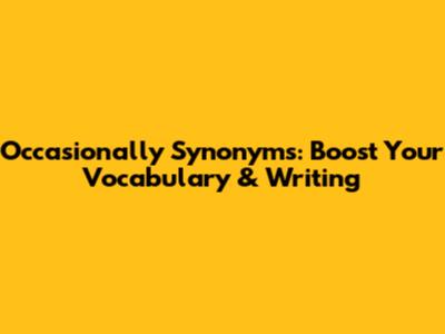 Occasionally Synonyms: Boost Your Vocabulary & Writing