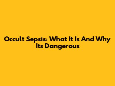 Occult Sepsis: What It Is And Why It's Dangerous