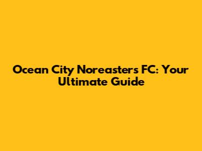Ocean City Nor'easters FC: Your Ultimate Guide