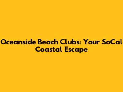 Oceanside Beach Clubs: Your SoCal Coastal Escape