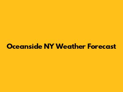 Oceanside NY Weather Forecast