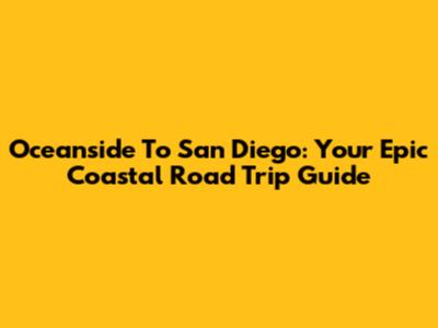 Oceanside To San Diego: Your Epic Coastal Road Trip Guide