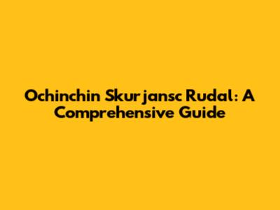 Ochinchin Skurjansc Rudal: A Comprehensive Guide