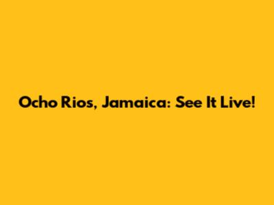 Ocho Rios, Jamaica: See It Live!