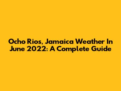 Ocho Rios, Jamaica Weather In June 2022: A Complete Guide