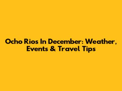 Ocho Rios In December: Weather, Events & Travel Tips