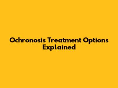 Ochronosis Treatment Options Explained