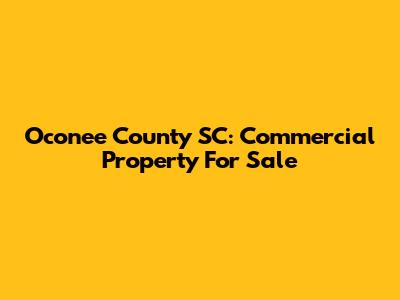 Oconee County SC: Commercial Property For Sale