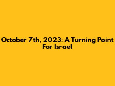 October 7th, 2023: A Turning Point For Israel