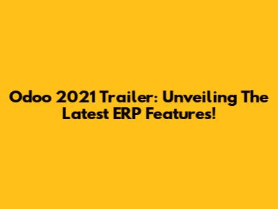 Odoo 2021 Trailer: Unveiling The Latest ERP Features!