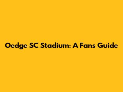 Oedge SC Stadium: A Fan's Guide