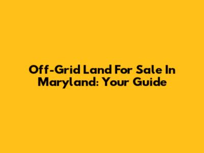 Off-Grid Land For Sale In Maryland: Your Guide