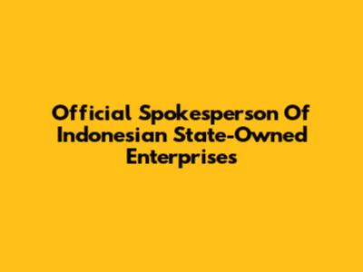 Official Spokesperson Of Indonesian State-Owned Enterprises