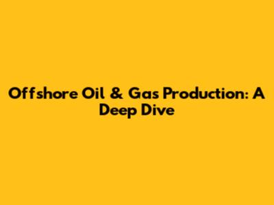 Offshore Oil & Gas Production: A Deep Dive