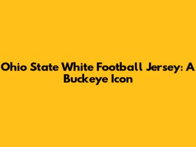 Ohio State White Football Jersey: A Buckeye Icon
