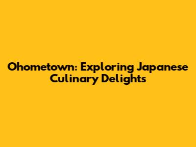 Ohometown: Exploring Japanese Culinary Delights