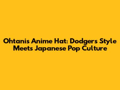 Ohtani's Anime Hat: Dodgers' Style Meets Japanese Pop Culture