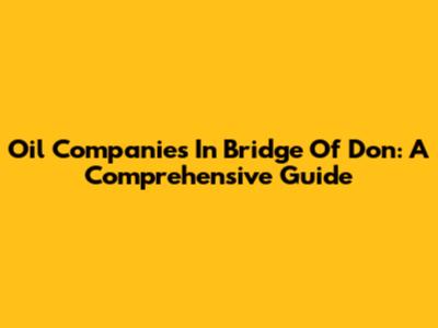 Oil Companies In Bridge Of Don: A Comprehensive Guide